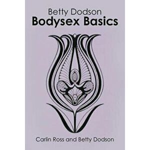 Betty Dodson Bodysex Basics, Paperback - Carlin Ross imagine