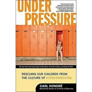 Under Pressure: Rescuing Our Children from the Culture of Hyper-Parenting, Paperback - Carl Honore imagine