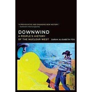 Downwind: A People's History of the Nuclear West, Paperback - Sarah Alisabeth Fox imagine