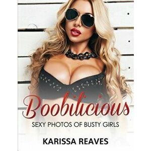 Boobilicious - Sexy Photos Of Busty Girls: Sexiest Women Ever!, Paperback - Karissa Reaves imagine