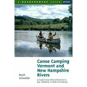 Canoe Camping Vermont & New Hampshire Rivers: A Guide to 600 Miles of Rivers for a Day, Weekend, or Week of Canoeing - Roioli Schweiker imagine