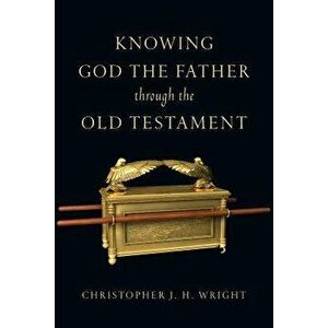 Knowing God the Father Through the Old Testament, Paperback - Christopher J. H. Wright imagine