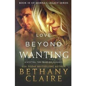 Love Beyond Wanting: A Scottish, Time Travel Romance, Paperback - Bethany Claire imagine