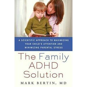 Family ADHD Solution: A Scientific Approach to Maximizing Your Child's Attention and Minimizing Parental Stress, Paperback - Mark Bertin imagine