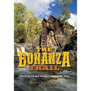 The Bonanza Trail: Ghost Towns and Mining Camps of the West, Paperback - Muriel Wolle imagine