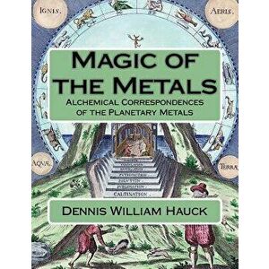 Magic of the Metals: Alchemical Correspondences of the Planetary Metals, Paperback - Dennis William Hauck imagine