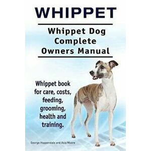 Whippet. Whippet Dog Complete Owners Manual. Whippet Book for Care, Costs, Feeding, Grooming, Health and Training., Paperback - George Hoppendale imagine
