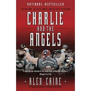 Charlie and the Angels: The Outlaws, the Hells Angels and the Sixty Years War, Paperback - Alex Caine imagine