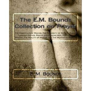 The E.M. Bounds Collection on Prayer: The Essentials of Prayer, the Necessity of Prayer, Power Through Prayer, Prayer and Praying Men, Purpose in Pray imagine