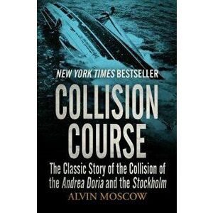 Collision Course: The Classic Story of the Collision of the Andrea Doria and the Stockholm, Paperback - Alvin Moscow imagine