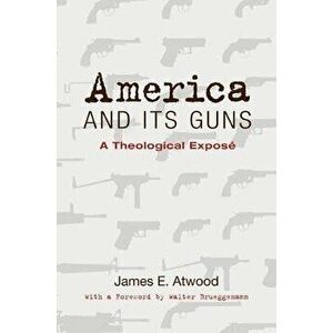 America and Its Guns: A Theological Expose, Paperback - James E. Atwood imagine