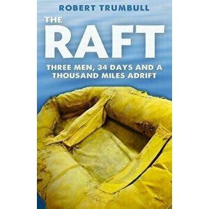The Raft: Three Men, 34 Days, and a Thousand Miles Adrift, Paperback - Robert Trumbull imagine
