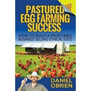 Pastured Egg Farming Success: How to Build a Profitable Business Selling Ethical Eggs, Paperback - Daniel Obrien imagine