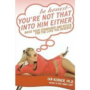 Be Honest--You're Not That Into Him Either: Raise Your Standards and Reach for the Love You Deserve, Paperback - Ian Kerner imagine