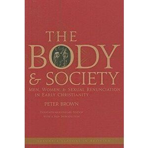 The Body and Society: Men, Women, and Sexual Renunciation in Early Christianity, Paperback - Peter Brown imagine