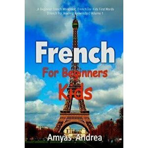 French for Beginners Kids: A Beginner French Workbook, French for Kids First Words (French for Reading Knowledge) Volume 1, Paperback - Amyas Andrea imagine