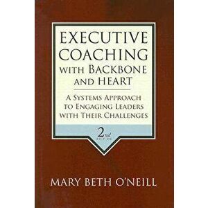 Executive Coaching with Backbone and Heart: A Systems Approach to Engaging Leaders with Their Challenges, Hardcover - Mary Beth a. O'Neill imagine