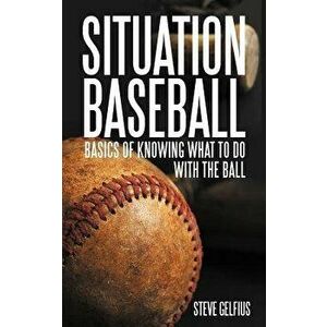 Situation Baseball: Basics of Knowing What to Do with the Ball, Paperback - Steve Gelfius imagine