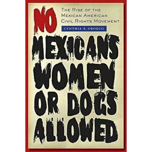 No Mexicans, Women, or Dogs Allowed: The Rise of the Mexican American Civil Rights Movement, Paperback - Cynthia E. Orozco imagine