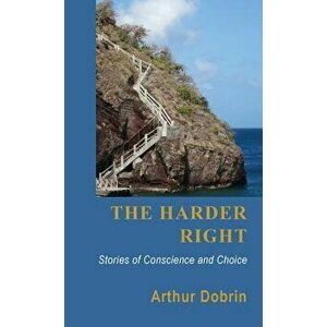 The Harder Right: Stories of Conscience and Choice, Paperback - Arthur Dobrin imagine