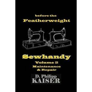 Before the Featherweight Sewhandy Volume 2 Maintenance & Repair, Paperback - D. Philipp Kaiser imagine