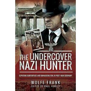 The Undercover Nazi Hunter: Exposing Subterfuge and Unmasking Evil in Post-War Germany, Hardcover - Wolfe Frank imagine