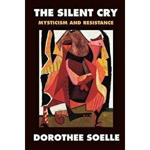 The Silent Cry: Mysticism and Resistance, Paperback - Dorothee Soelle imagine