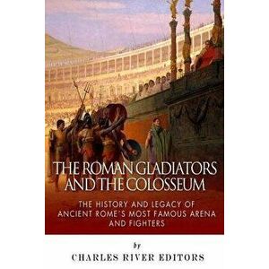 The Roman Gladiators and the Colosseum: The History and Legacy of Ancient Rome's Most Famous Arena and Fighters, Paperback - Charles River Editors imagine