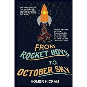 From Rocket Boys to October Sky: How the Classic Memoir Rocket Boys Was Written and the Hit Movie October Sky Was Made, Paperback - Homer Hickam imagine