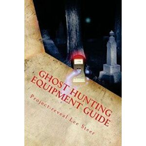 Ghost Hunting Equipment Guide: The Paranormal Equipment Guide., Paperback - Project-Reveal Lee Steer imagine