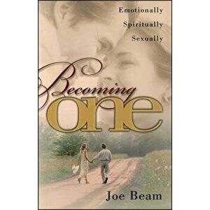 Becoming One: Emotionally, Physically, Spiritually, Paperback - Joe Beam imagine