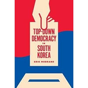 Top-Down Democracy in South Korea, Paperback - Erik Mobrand imagine