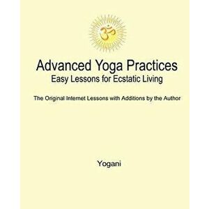 Advanced Yoga Practices - Easy Lessons for Ecstatic Living, Paperback - Yogani imagine