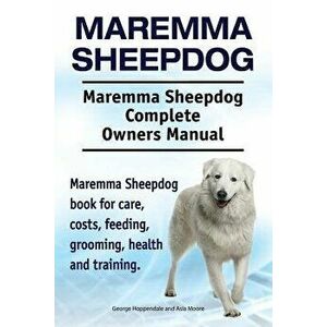 Maremma Sheepdog. Maremma Sheepdog Complete Owners Manual. Maremma Sheepdog Book for Care, Costs, Feeding, Grooming, Health and Training., Paperback - imagine
