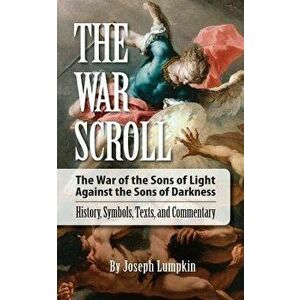 The War Scroll; The War of the Sons of Light Against the Sons of Darkness; History, Symbols, Texts, and Commentary, Paperback - Joseph Lumpkin imagine