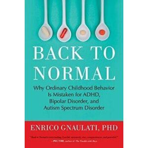 Back to Normal: Why Ordinary Childhood Behavior Is Mistaken for Adhd, Bipolar Disorder, and Autism Spectrum Disorder, Paperback - Enrico Gnaulati imagine