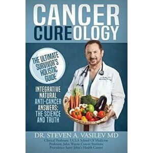 Cancer Cureology: The Ultimate Survivor's Holistic Guide: Integrative, Natural, Anti-Cancer Answers: The Science and Truth, Paperback - Dr Steven a. V imagine