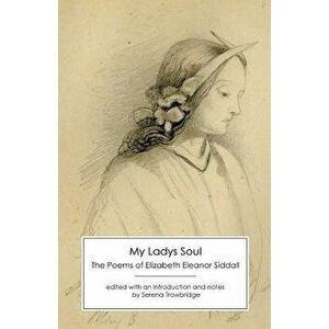 My Ladys Soul: The Poems of Elizabeth Eleanor Siddall, Paperback - Elizabeth Eleanor Siddall imagine