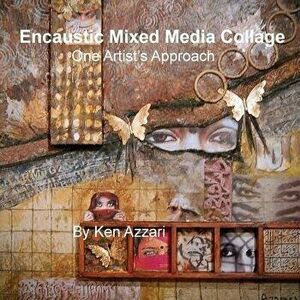 Encaustic Mixed Media Collage: One Artist's Approach, Paperback - Ken Azzari imagine
