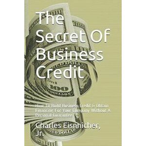 The Secret of Business Credit: How to Build Business Credit & Obtain Financing for Your Company Without a Personal Guarantee, Paperback - Charles Eisn imagine