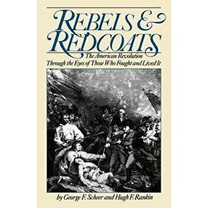Rebels and Redcoats: The American Revolution Through the Eyes of Those That Fought and Lived It, Paperback - George F. Scheer imagine