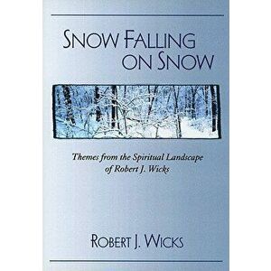 Snow Falling on Snow: Themes from the Spiritual Landscape of Robert J. Wicks, Paperback - Robert J. Wicks imagine