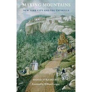 Making Mountains: New York City and the Catskills, Paperback - David Stradling imagine