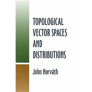 Topological Vector Spaces and Distributions, Paperback - John Horvath imagine