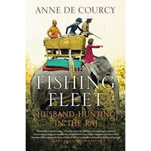 The Fishing Fleet: Husband-Hunting in the Raj, Paperback - Anne De Courcy imagine