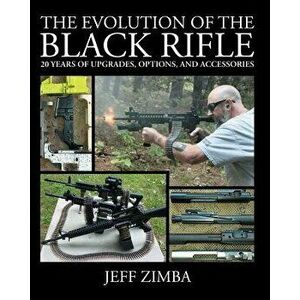 The Evolution of the Black Rifle: 20 Years of Upgrades, Options, and Accessories, Paperback - Jeff Zimba imagine