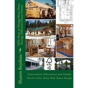 DIY: How to Design Your Own Energy Efficient Green Home: Construction Alternatives and Sample Passive Solar Straw Bale Hous, Paperback - Sharon Buyden imagine