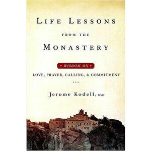 Life Lessons from the Monastery: Wisdom on Love, Prayer, Calling and Commitment - Jerome Kodell Osb imagine