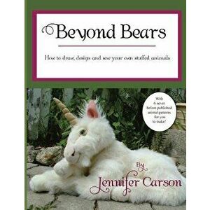 Beyond Bears: How to Draw, Design, and Sew Your Own Stuffed Animals, Paperback - Jennifer Carson imagine