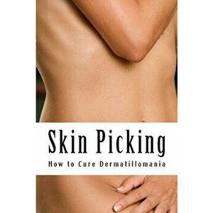 Skin Picking: How to Cure Dermatillomania, Paperback - MS Amy Foxwell imagine